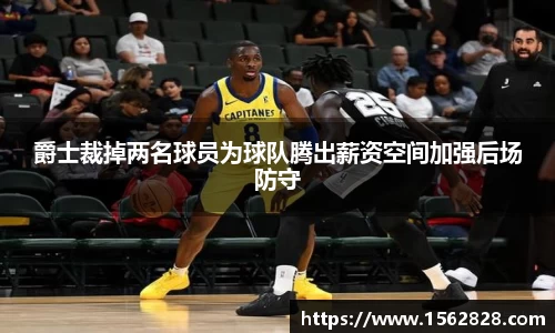爵士裁掉两名球员为球队腾出薪资空间加强后场防守