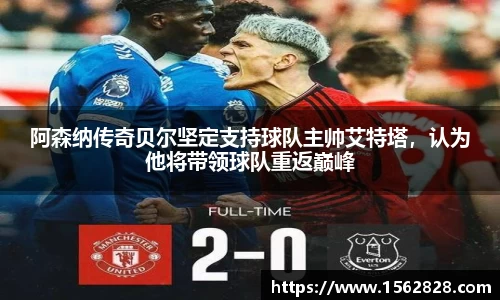 阿森纳传奇贝尔坚定支持球队主帅艾特塔，认为他将带领球队重返巅峰