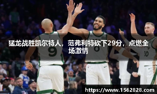 猛龙战胜凯尔特人，范弗利特砍下29分，点燃全场激情