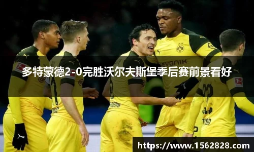多特蒙德2-0完胜沃尔夫斯堡季后赛前景看好