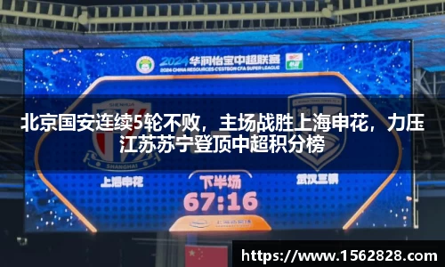 北京国安连续5轮不败，主场战胜上海申花，力压江苏苏宁登顶中超积分榜
