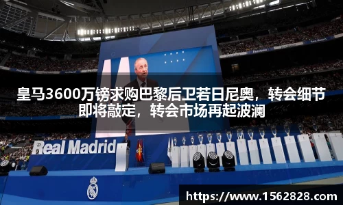 皇马3600万镑求购巴黎后卫若日尼奥，转会细节即将敲定，转会市场再起波澜