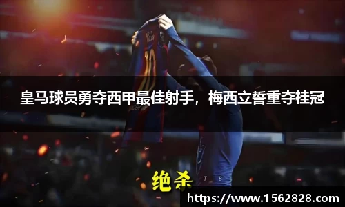 皇马球员勇夺西甲最佳射手，梅西立誓重夺桂冠