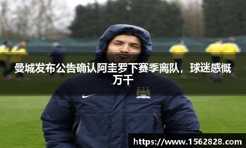 曼城发布公告确认阿圭罗下赛季离队，球迷感慨万千