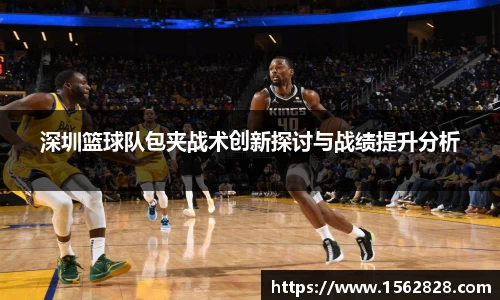 深圳篮球队包夹战术创新探讨与战绩提升分析