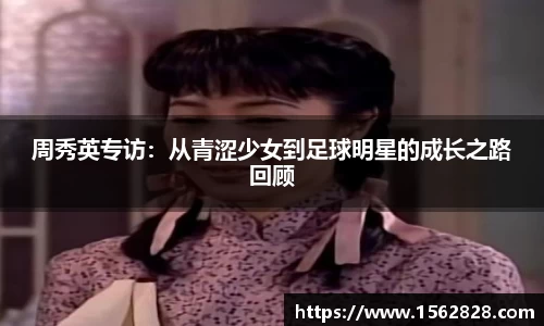 周秀英专访：从青涩少女到足球明星的成长之路回顾