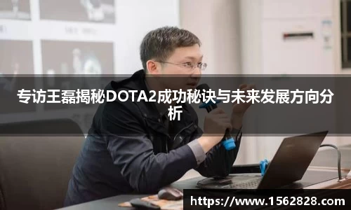 专访王磊揭秘DOTA2成功秘诀与未来发展方向分析