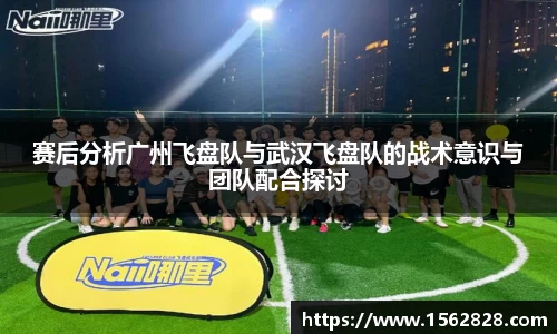 赛后分析广州飞盘队与武汉飞盘队的战术意识与团队配合探讨