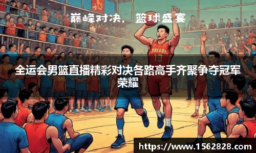 全运会男篮直播精彩对决各路高手齐聚争夺冠军荣耀