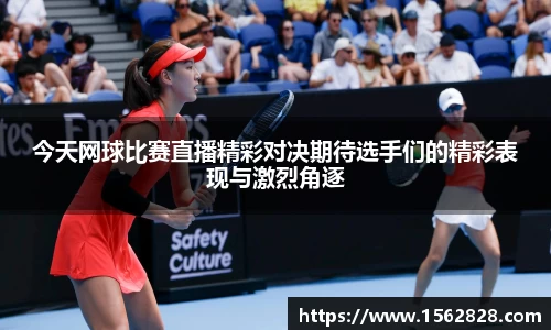 今天网球比赛直播精彩对决期待选手们的精彩表现与激烈角逐