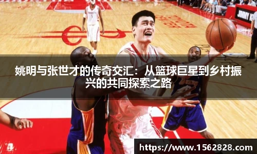 姚明与张世才的传奇交汇：从篮球巨星到乡村振兴的共同探索之路