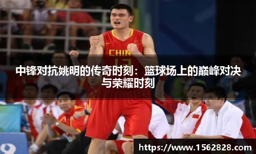 中锋对抗姚明的传奇时刻：篮球场上的巅峰对决与荣耀时刻