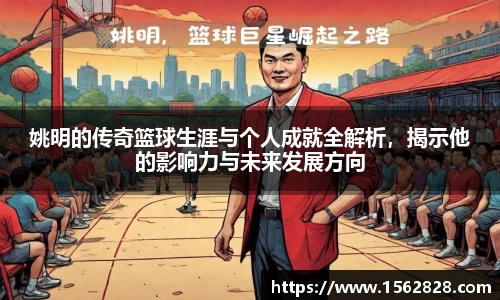 姚明的传奇篮球生涯与个人成就全解析，揭示他的影响力与未来发展方向