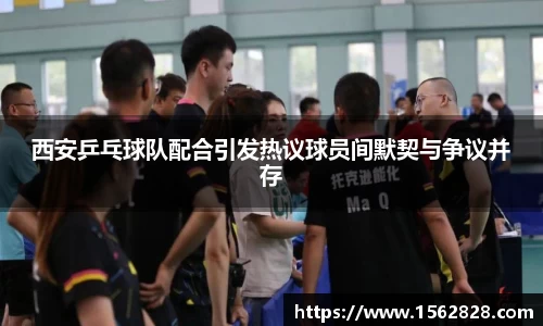 西安乒乓球队配合引发热议球员间默契与争议并存