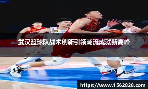 武汉篮球队战术创新引领潮流成就新高峰