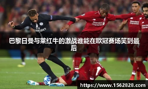 巴黎日曼与莱红牛的激战谁能在欧冠赛场笑到最后