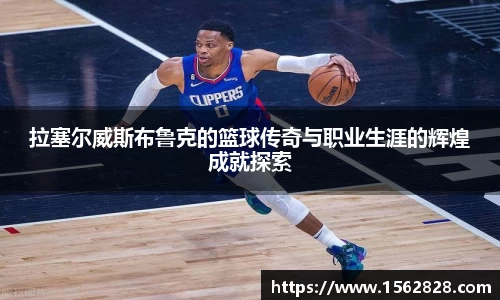 拉塞尔威斯布鲁克的篮球传奇与职业生涯的辉煌成就探索