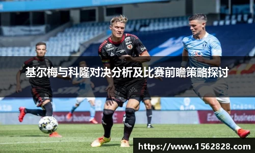 基尔梅与科隆对决分析及比赛前瞻策略探讨