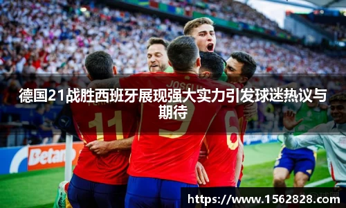 德国21战胜西班牙展现强大实力引发球迷热议与期待