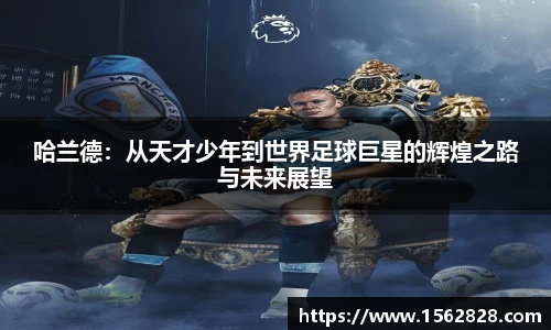哈兰德：从天才少年到世界足球巨星的辉煌之路与未来展望