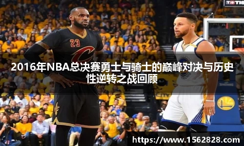 2016年NBA总决赛勇士与骑士的巅峰对决与历史性逆转之战回顾