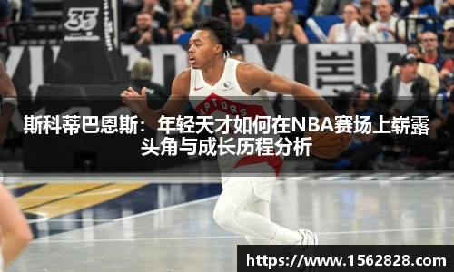斯科蒂巴恩斯：年轻天才如何在NBA赛场上崭露头角与成长历程分析