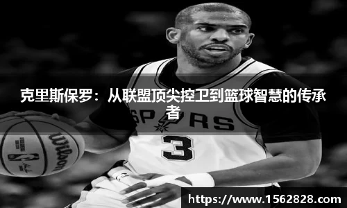 克里斯保罗：从联盟顶尖控卫到篮球智慧的传承者
