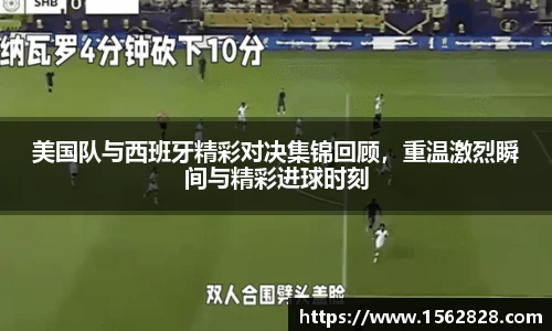 美国队与西班牙精彩对决集锦回顾，重温激烈瞬间与精彩进球时刻