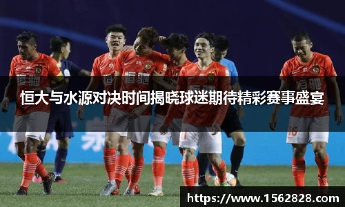 恒大与水源对决时间揭晓球迷期待精彩赛事盛宴