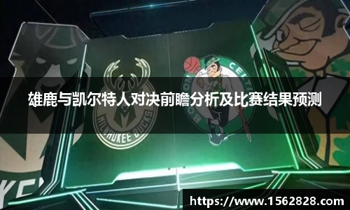 雄鹿与凯尔特人对决前瞻分析及比赛结果预测