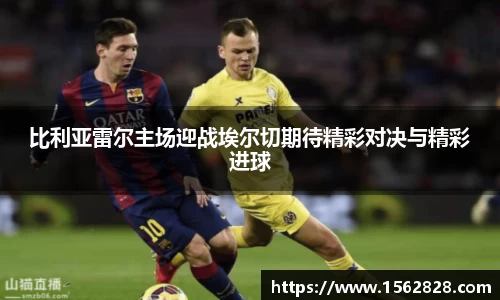 比利亚雷尔主场迎战埃尔切期待精彩对决与精彩进球