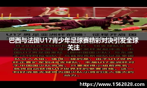 巴西与法国U17青少年足球赛精彩对决引发全球关注