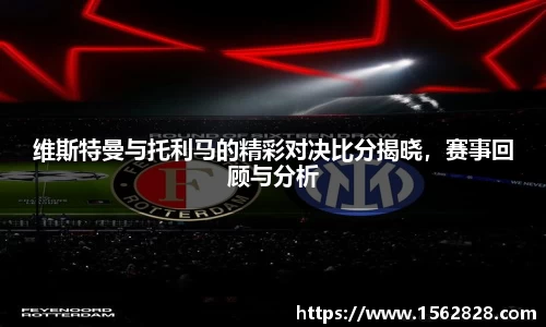 维斯特曼与托利马的精彩对决比分揭晓，赛事回顾与分析