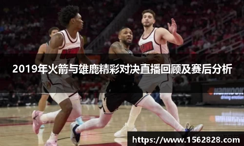 2019年火箭与雄鹿精彩对决直播回顾及赛后分析