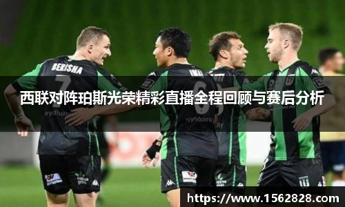 西联对阵珀斯光荣精彩直播全程回顾与赛后分析
