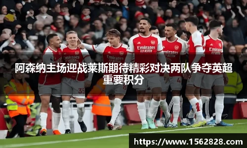 阿森纳主场迎战莱斯期待精彩对决两队争夺英超重要积分