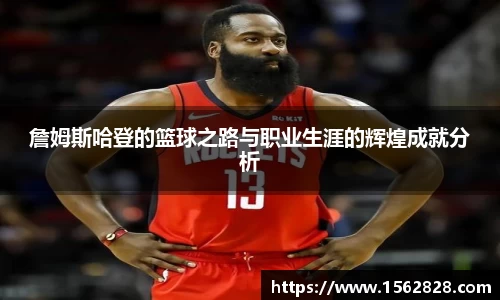 詹姆斯哈登的篮球之路与职业生涯的辉煌成就分析