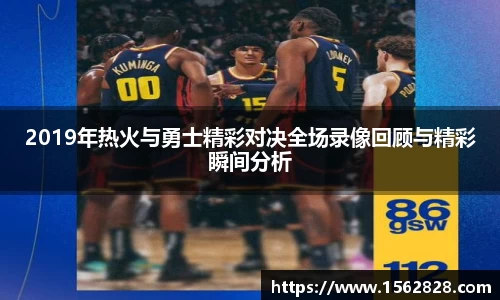 2019年热火与勇士精彩对决全场录像回顾与精彩瞬间分析