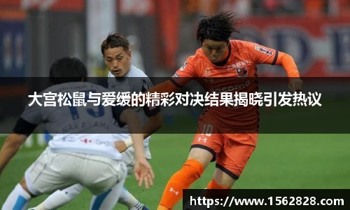 大宫松鼠与爱缓的精彩对决结果揭晓引发热议
