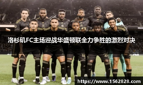 洛杉矶FC主场迎战华盛顿联全力争胜的激烈对决