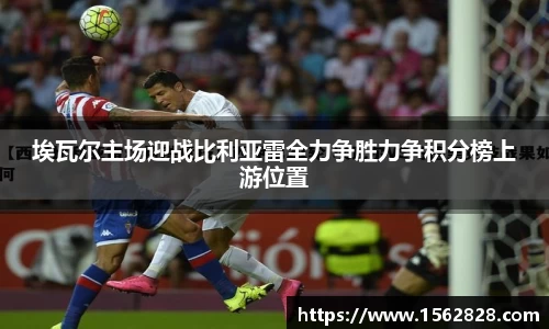 埃瓦尔主场迎战比利亚雷全力争胜力争积分榜上游位置