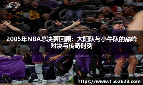 2005年NBA总决赛回顾：太阳队与小牛队的巅峰对决与传奇时刻