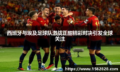 西班牙与埃及足球队激战正酣精彩对决引发全球关注