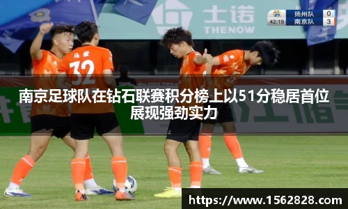南京足球队在钻石联赛积分榜上以51分稳居首位展现强劲实力