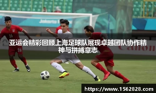 亚运会精彩回顾上海足球队展现卓越团队协作精神与拼搏意志